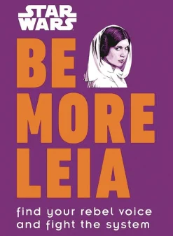 Star Wars - Be More Leia: Find Your Rebel Voice and Fight the System Hardcover Book