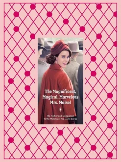 The Marvelous Mrs. Maisel - The Magnificent, Magical, Marvelous Mrs. Maisel: The Authorized Companion to the Making of the Iconic Series Hardcover Book
