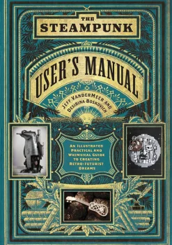 The Steampunk User's Manual: An Illustrated Practical and Whimsical Guide to Creating Retro-futurist Dreams Hardcover Book